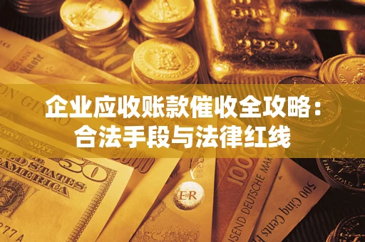 武汉企业应收账款催收全攻略：合法手段与法律红线
