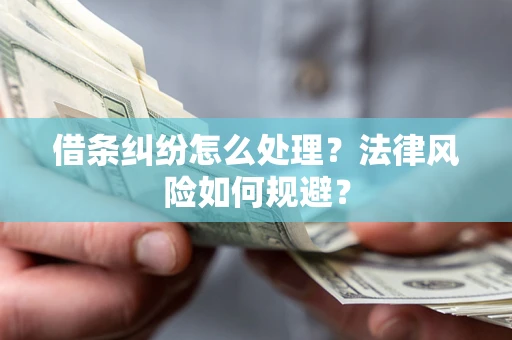 武汉借条纠纷怎么处理？法律风险如何规避？