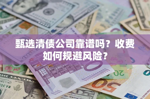 武汉甄选清债公司靠谱吗？收费如何规避风险？