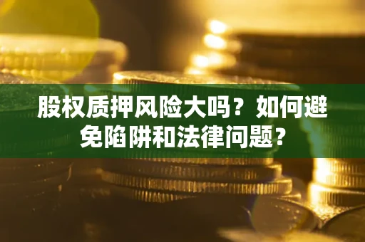 武汉股权质押风险大吗？如何避免陷阱和法律问题？