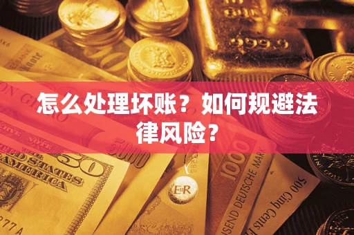 武汉怎么处理坏账？如何规避法律风险？