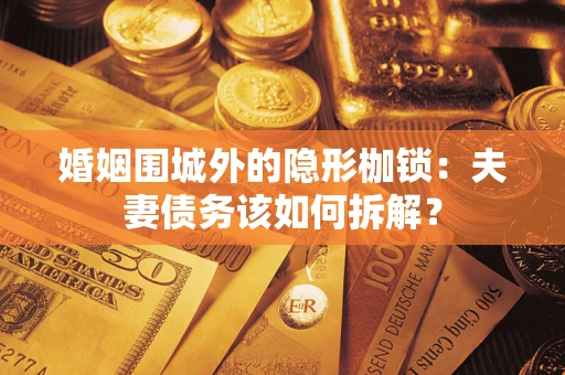 武汉婚姻围城外的隐形枷锁：夫妻债务该如何拆解？