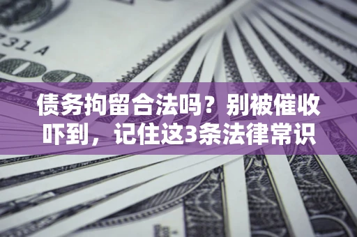 武汉债务拘留合法吗?别被催收吓到,记住这3条法律常识 武汉债务拘留合法吗?别被催收吓到,记住这3条法律常识