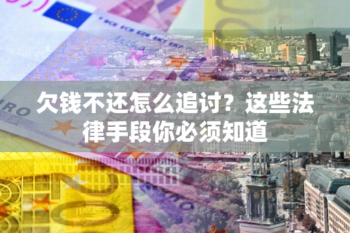武汉欠钱不还怎么追讨？这些法律手段你必须知道