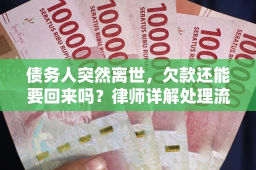 武汉债务人突然离世，欠款还能要回来吗？律师详解处理流程