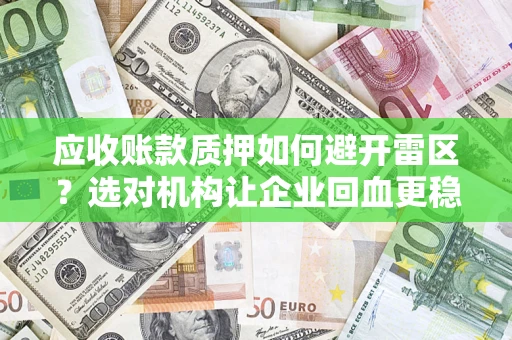 武汉应收账款质押如何避开雷区？选对机构让企业回血更稳