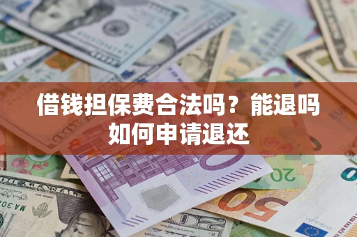 武汉借钱担保费合法吗？能退吗如何申请退还