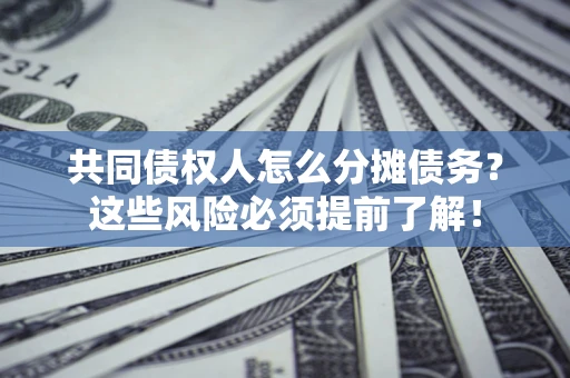 武汉共同债权人怎么分摊债务？这些风险必须提前了解！