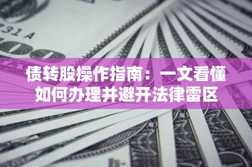 武汉债转股操作指南：一文看懂如何办理并避开法律雷区