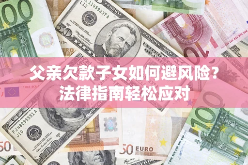 武汉父亲欠款子女如何避风险？法律指南轻松应对
