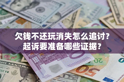 武汉欠钱不还玩消失怎么追讨？起诉要准备哪些证据？
