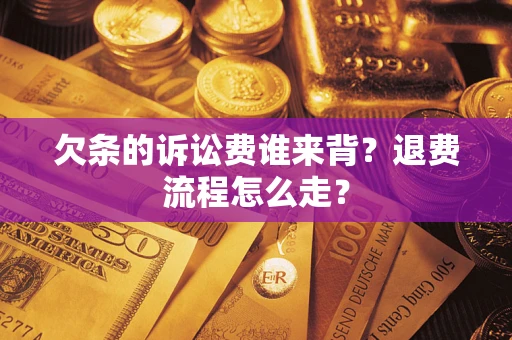 武汉欠条的诉讼费谁来背？退费流程怎么走？