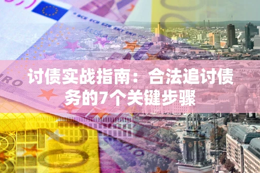 武汉讨债实战指南：合法追讨债务的7个关键步骤