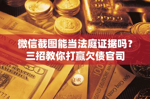 武汉微信截图能当法庭证据吗？三招教你打赢欠债官司