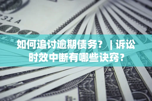 武汉如何追讨逾期债务？ | 诉讼时效中断有哪些诀窍？
