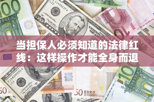 武汉当担保人必须知道的法律红线：这样操作才能全身而退