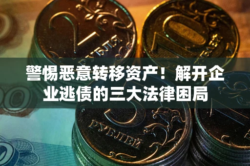 武汉警惕恶意转移资产！解开企业逃债的三大法律困局
