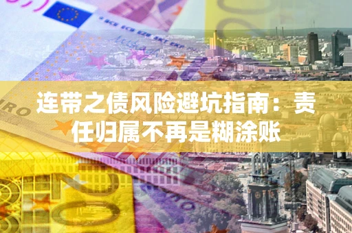 武汉连带之债风险避坑指南：责任归属不再是糊涂账