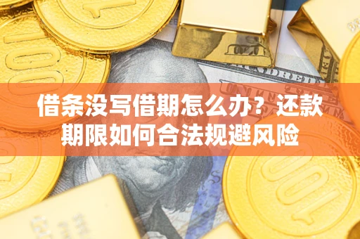 武汉借条没写借期怎么办？还款期限如何合法规避风险