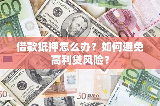 武汉借款抵押怎么办？如何避免高利贷风险？