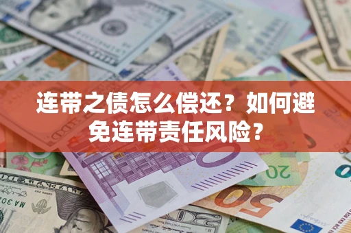 武汉连带之债怎么偿还？如何避免连带责任风险？