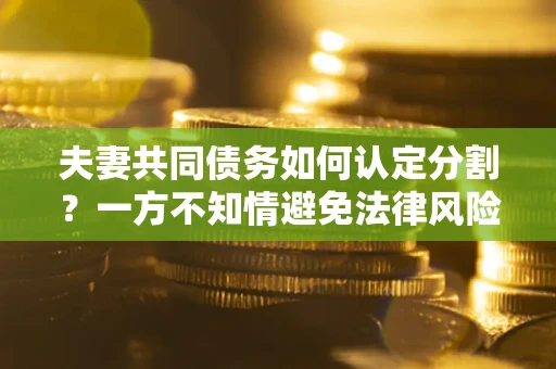 武汉夫妻共同债务如何认定分割？一方不知情避免法律风险必看！