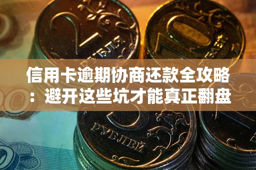 武汉信用卡逾期协商还款全攻略：避开这些坑才能真正翻盘